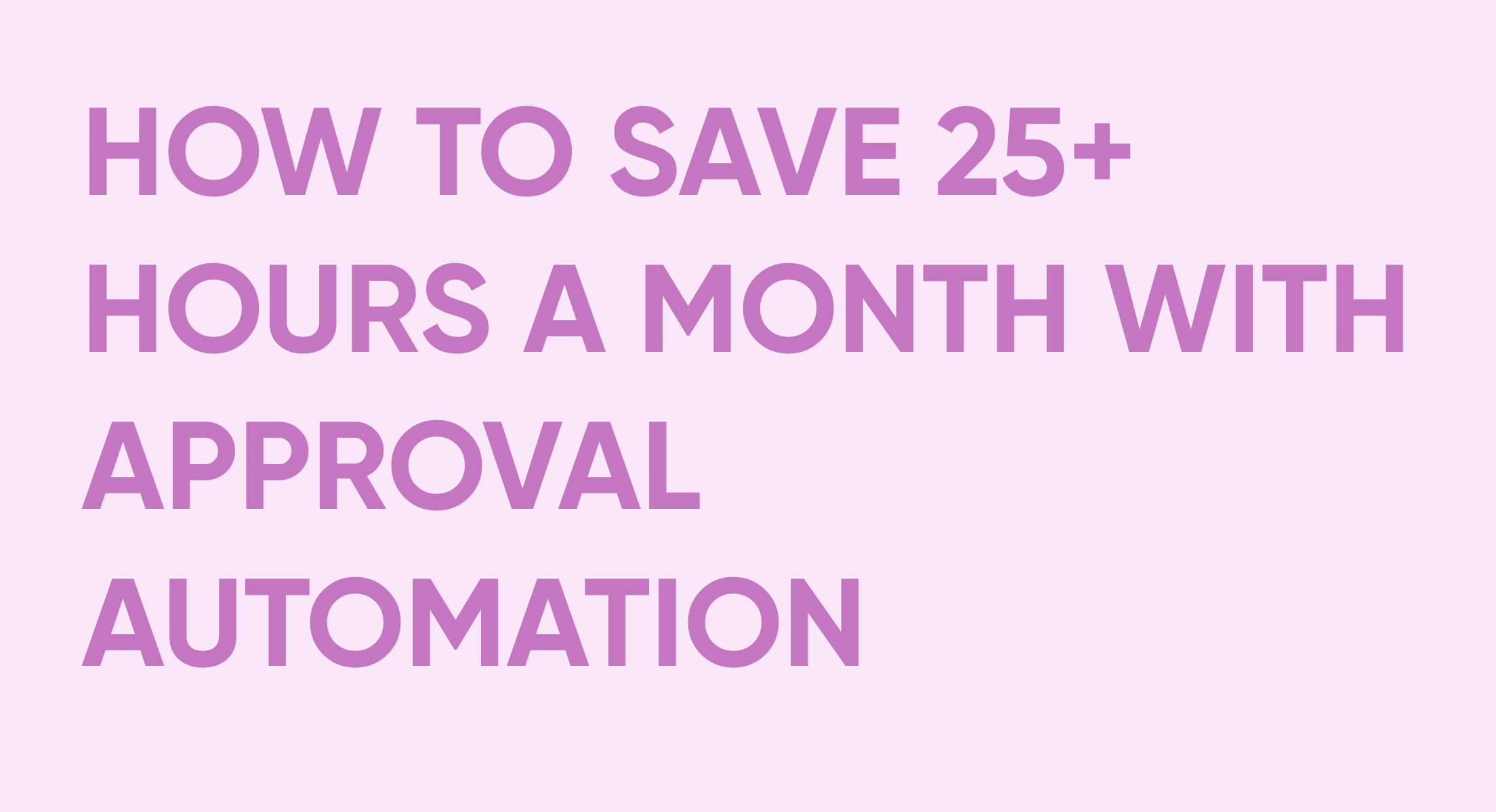 How to Save 25+ Hours a Month with Approval Automation